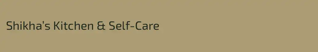 Shikha’s Kitchen & Self-Care